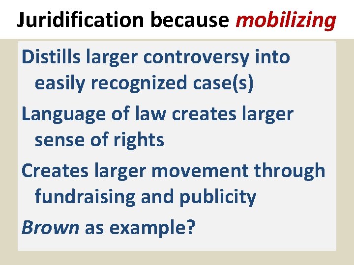 Juridification because mobilizing Distills larger controversy into easily recognized case(s) Language of law creates