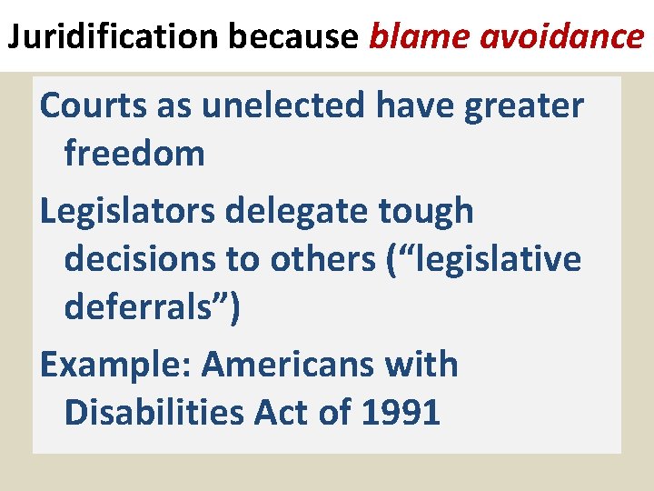 Juridification because blame avoidance Courts as unelected have greater freedom Legislators delegate tough decisions