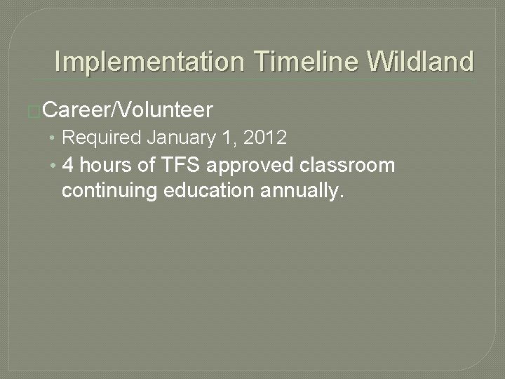 Implementation Timeline Wildland �Career/Volunteer • Required January 1, 2012 • 4 hours of TFS
