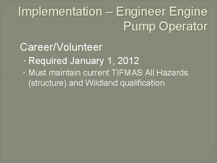 Implementation – Engineer Engine Pump Operator �Career/Volunteer • Required January 1, 2012 • Must