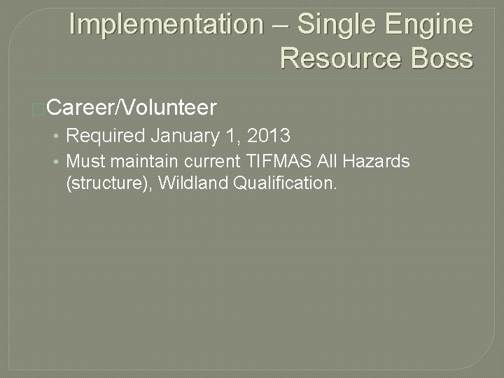 Implementation – Single Engine Resource Boss �Career/Volunteer • Required January 1, 2013 • Must