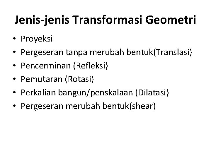 Jenis-jenis Transformasi Geometri • • • Proyeksi Pergeseran tanpa merubah bentuk(Translasi) Pencerminan (Refleksi) Pemutaran