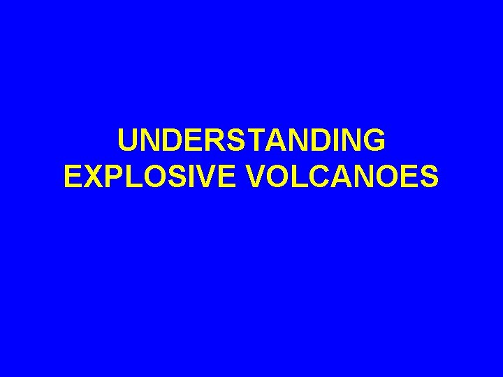 UNDERSTANDING EXPLOSIVE VOLCANOES 