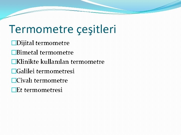 Termometre çeşitleri �Dijital termometre �Bimetal termometre �Klinikte kullanılan termometre �Galilei termometresi �Civalı termometre �Et