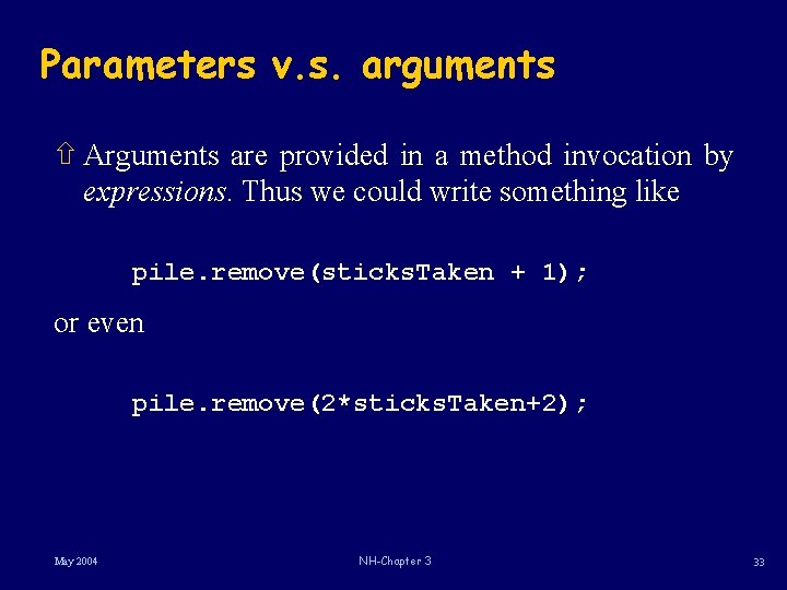 Parameters v. s. arguments ñ Arguments are provided in a method invocation by expressions. Parameters v. s. arguments ñ Arguments are provided in a method invocation by expressions.