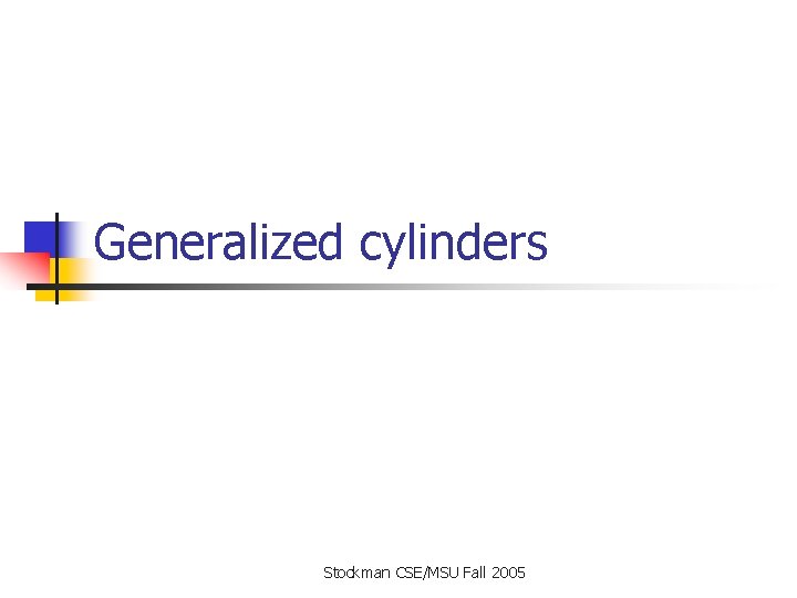 Generalized cylinders Stockman CSE/MSU Fall 2005 Generalized cylinders Stockman CSE/MSU Fall 2005