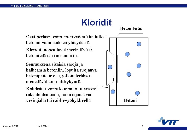 VTT BUILDING AND TRANSPORT Kloridit Betoniteräs Ovat peräisin esim. merivedestä tai tulleet betonin valmistuksen