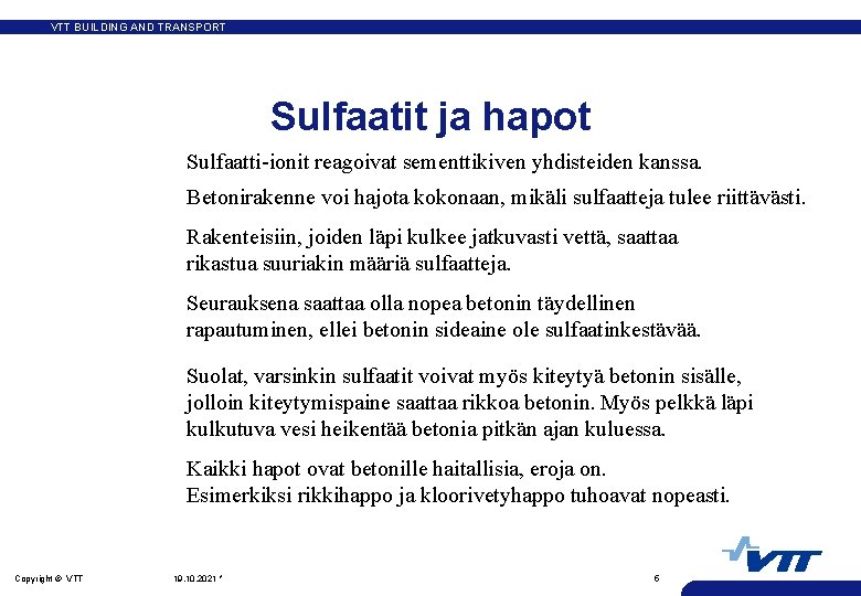 VTT BUILDING AND TRANSPORT Sulfaatit ja hapot Sulfaatti-ionit reagoivat sementtikiven yhdisteiden kanssa. Betonirakenne voi