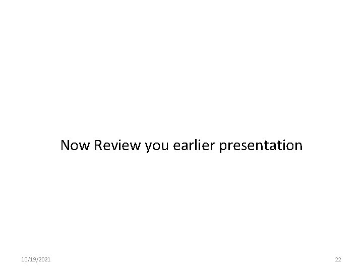 Now Review you earlier presentation 10/19/2021 22 