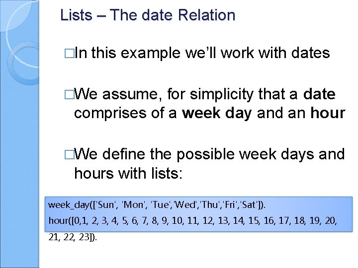 Lists – The date Relation �In this example we’ll work with dates �We assume,