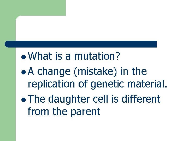 l What is a mutation? l A change (mistake) in the replication of genetic