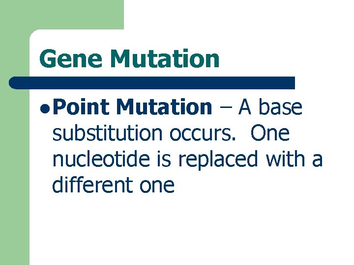 Gene Mutation l Point Mutation – A base substitution occurs. One nucleotide is replaced
