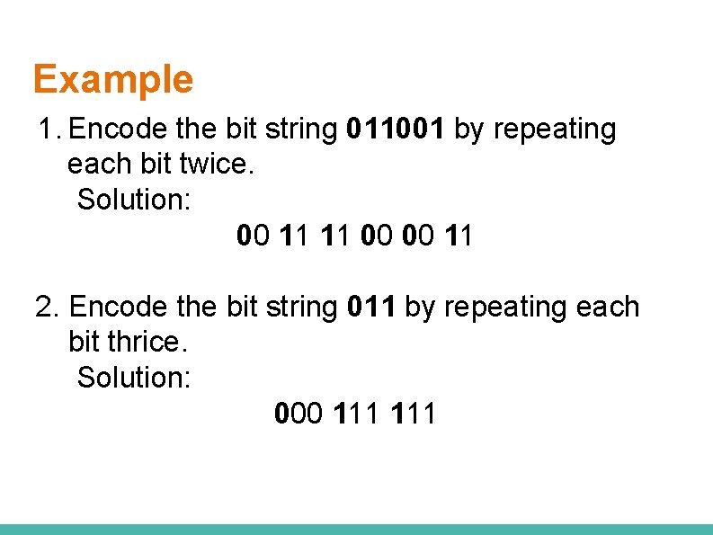 Example 1. Encode the bit string 011001 by repeating each bit twice. Solution: 00