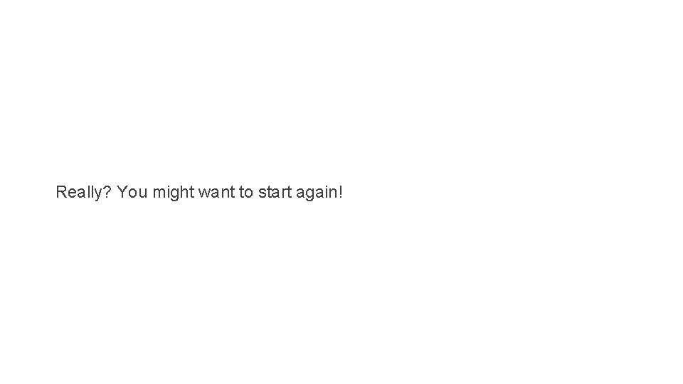 Really? You might want to start again! 