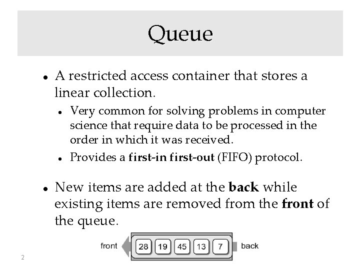 Queue A restricted access container that stores a linear collection. 2 Very common for