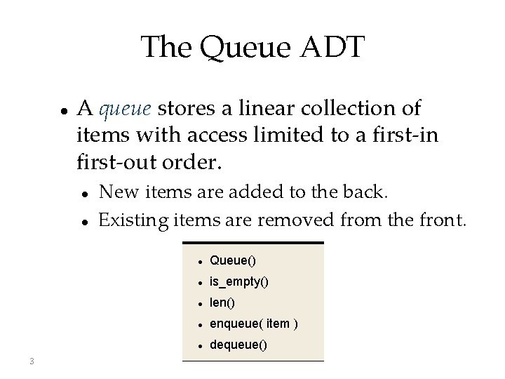 The Queue ADT A queue stores a linear collection of items with access limited
