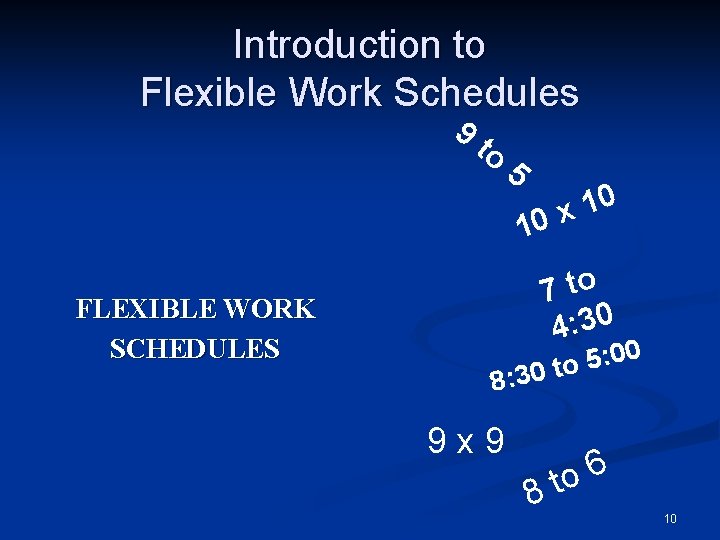 Introduction to Flexible Work Schedules 9 FLEXIBLE WORK SCHEDULES to 5 10 x 10