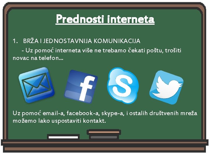 Prednosti interneta 1. BRŽA I JEDNOSTAVNIJA KOMUNIKACIJA - Uz pomoć interneta više ne trebamo