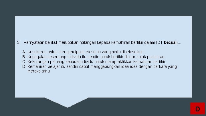 3. Pernyataan berikut merupakan halangan kepada kemahiran berfikir dalam ICT kecuali… A. Kesukaran untuk