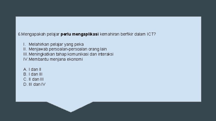 6. Mengapakah pelajar perlu mengaplikasi kemahiran berfikir dalam ICT? I. Melahirkan pelajar yang peka