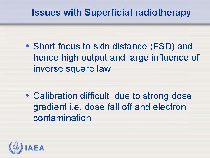 Issues with Superficial radiotherapy • Short focus to skin distance (FSD) and hence high