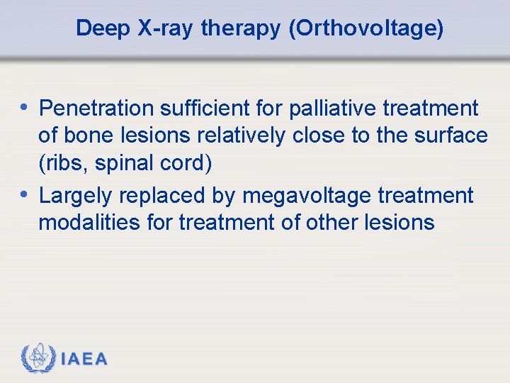 Deep X-ray therapy (Orthovoltage) • Penetration sufficient for palliative treatment of bone lesions relatively