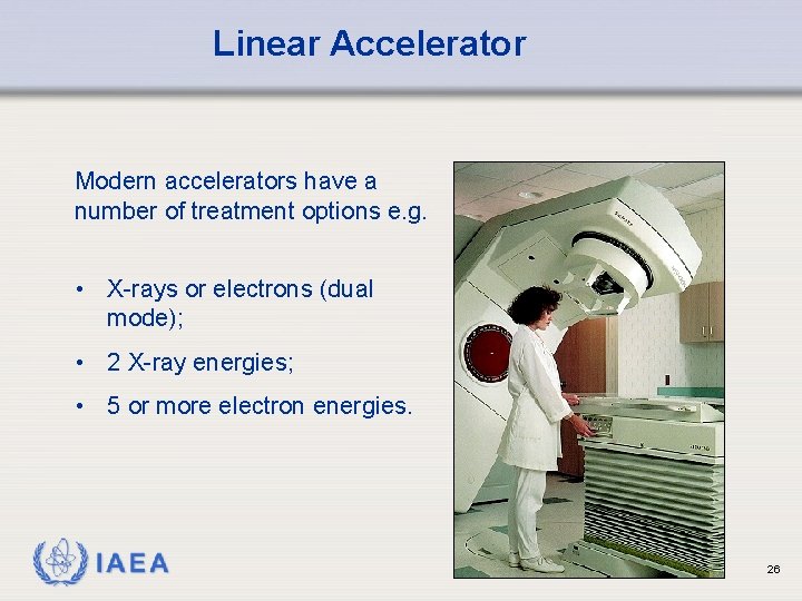 Linear Accelerator Modern accelerators have a number of treatment options e. g. • X-rays