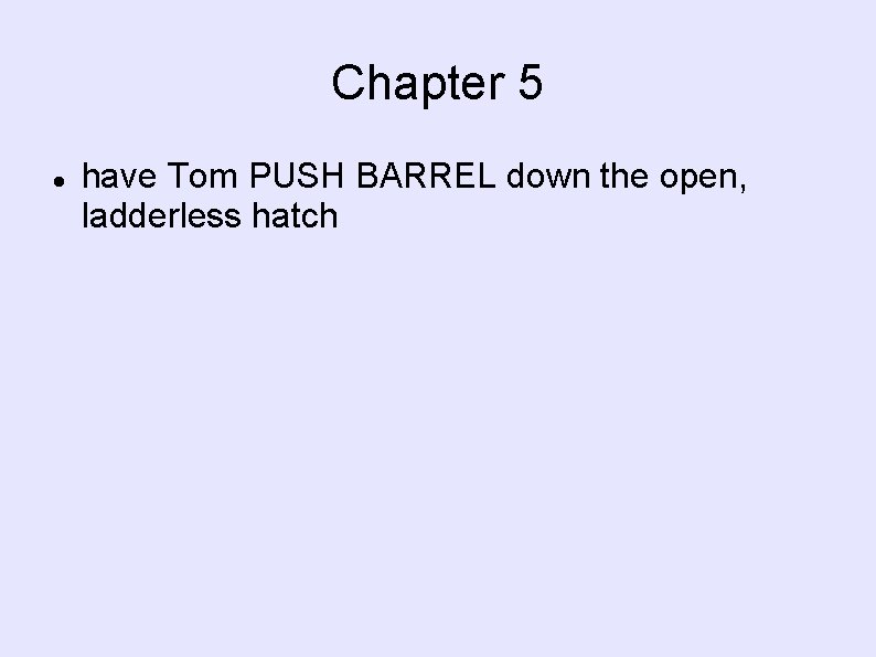 Chapter 5 have Tom PUSH BARREL down the open, ladderless hatch 