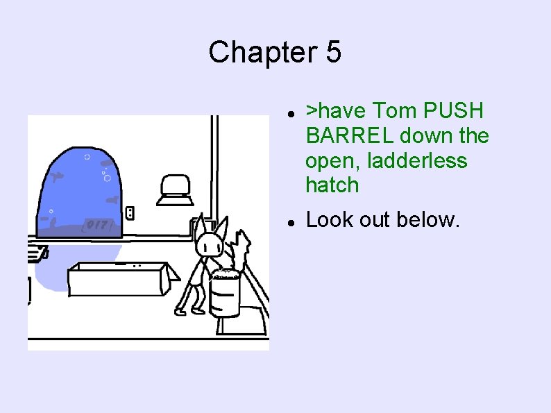 Chapter 5 >have Tom PUSH BARREL down the open, ladderless hatch Look out below.