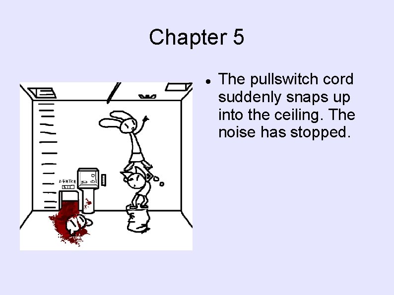 Chapter 5 The pullswitch cord suddenly snaps up into the ceiling. The noise has