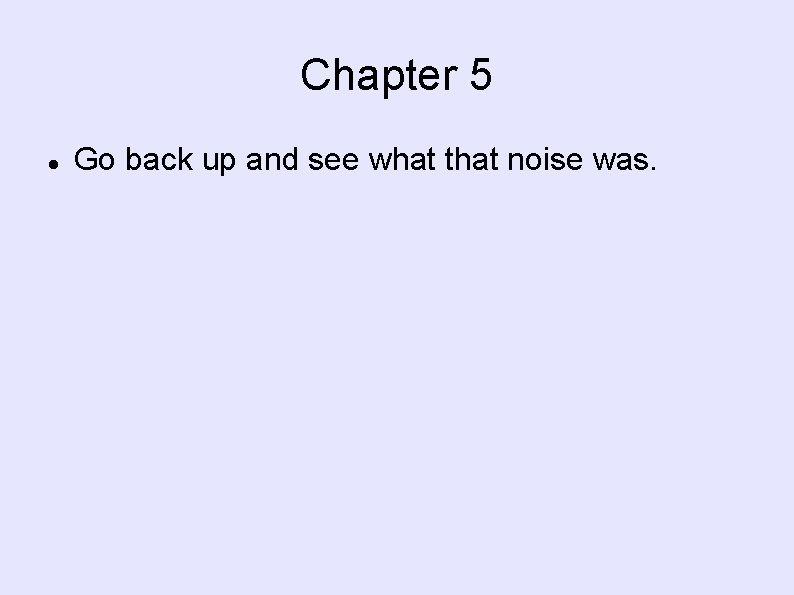 Chapter 5 Go back up and see what that noise was. 