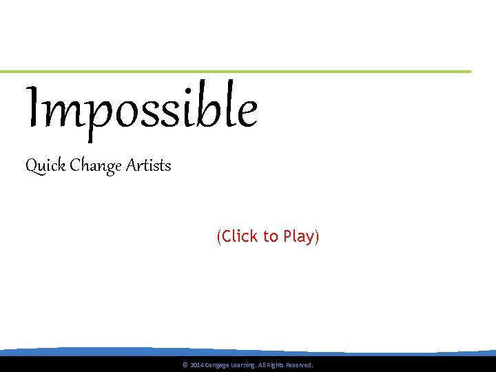 Impossible Quick Change Artists (Click to Play) © 2014 Cengage Learning. All Rights Reserved.