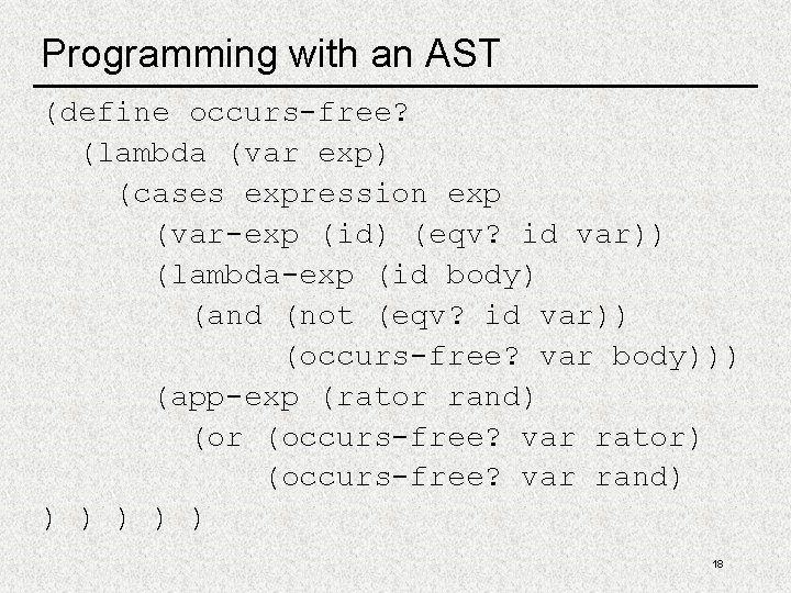 Programming with an AST (define occurs-free? (lambda (var exp) (cases expression exp (var-exp (id)