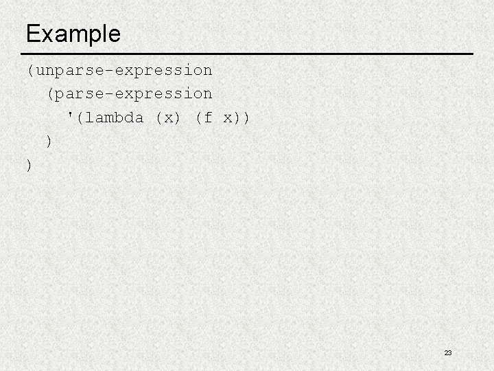 Example (unparse-expression (parse-expression '(lambda (x) (f x)) ) ) 23 