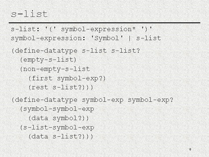 s-list: '(' symbol-expression* ')' symbol-expression: 'Symbol' | s-list (define-datatype s-list? (empty-s-list) (non-empty-s-list (first symbol-exp?