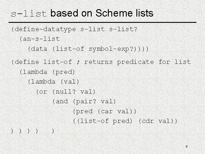 s-list based on Scheme lists (define-datatype s-list? (an-s-list (data (list-of symbol-exp? )))) (define list-of