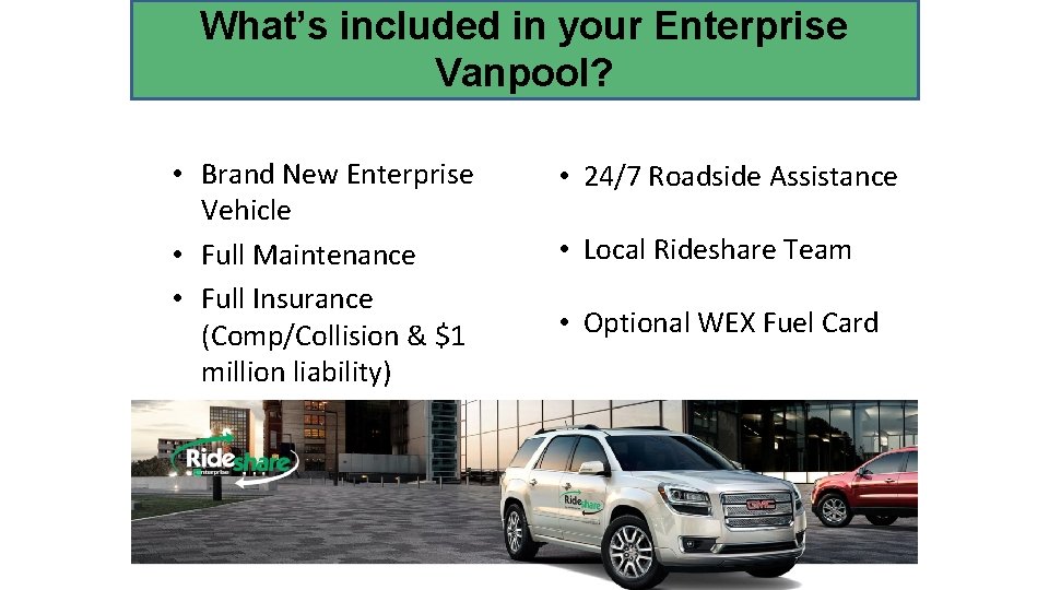 What’s included in your Enterprise Vanpool? • Brand New Enterprise Vehicle • Full Maintenance