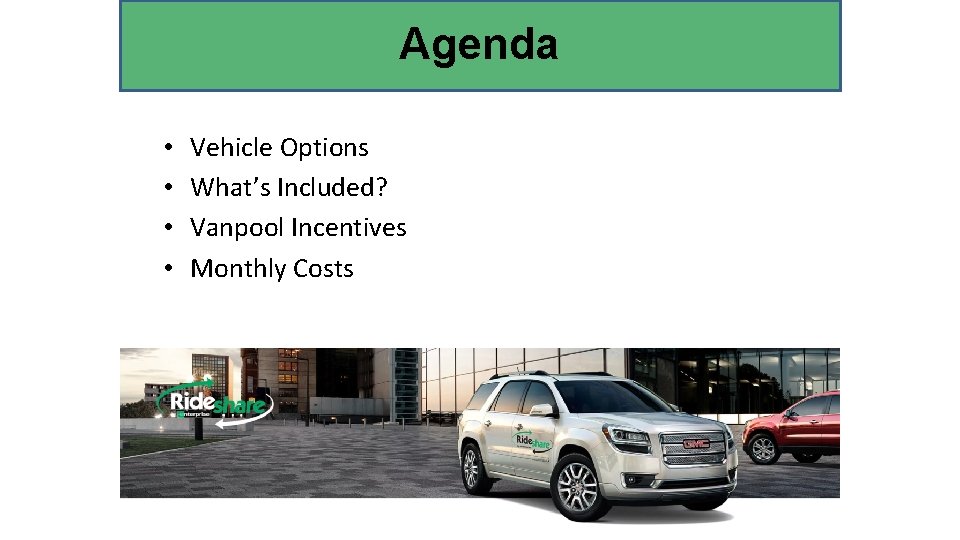 Agenda • • Vehicle Options What’s Included? Vanpool Incentives Monthly Costs 