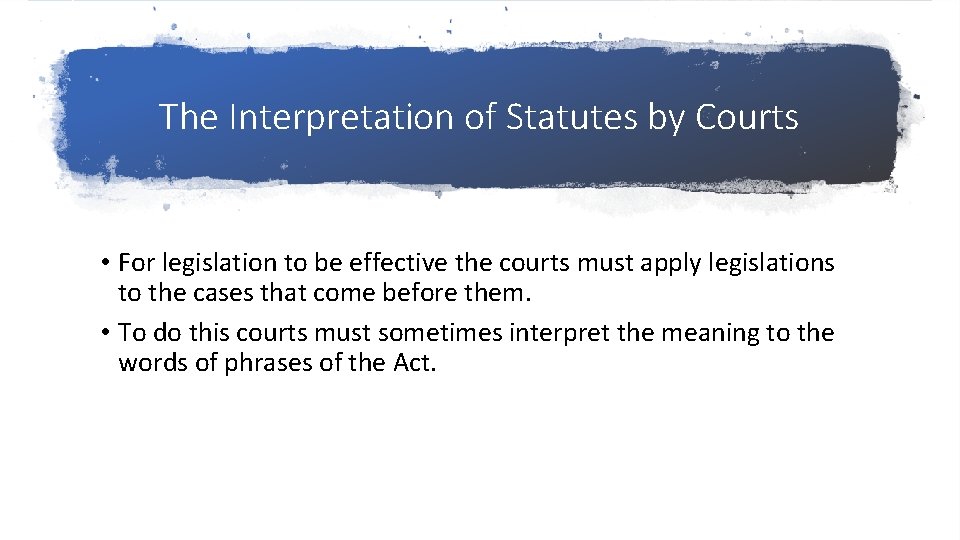The Interpretation of Statutes by Courts • For legislation to be effective the courts