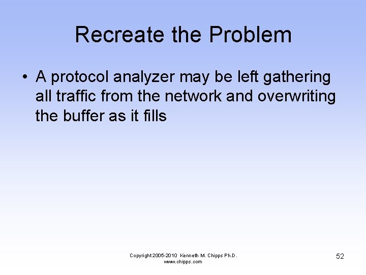 Recreate the Problem • A protocol analyzer may be left gathering all traffic from