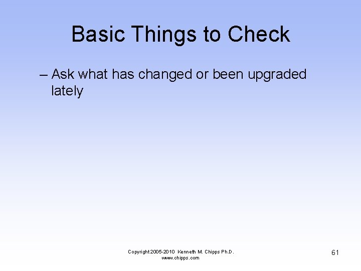 Basic Things to Check – Ask what has changed or been upgraded lately Copyright