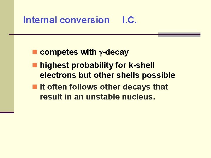 Internal conversion I. C. competes with -decay highest probability for k-shell electrons but other
