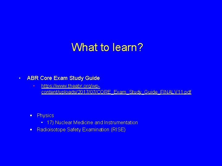 What to learn? • ABR Core Exam Study Guide • https: //www. theabr. org/wpcontent/uploads/2017/07/CORE_Exam_Study_Guide_FINALV