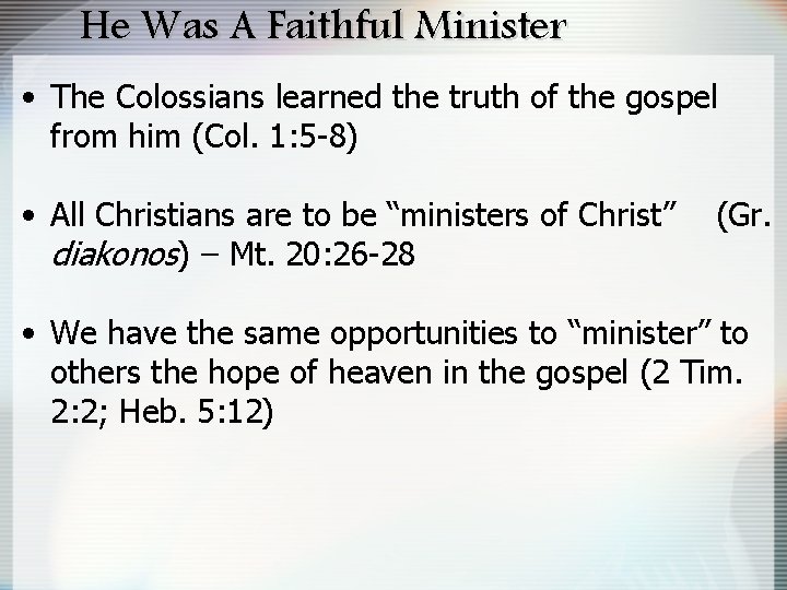 He Was A Faithful Minister • The Colossians learned the truth of the gospel