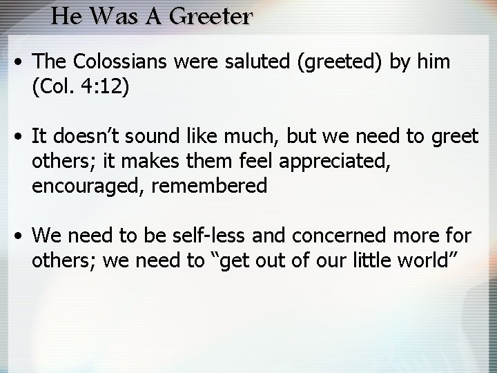 He Was A Greeter • The Colossians were saluted (greeted) by him (Col. 4: