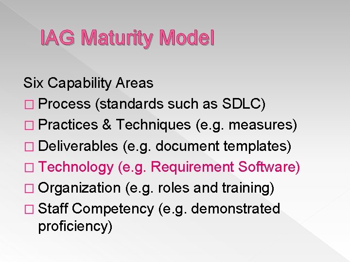 IAG Maturity Model Six Capability Areas � Process (standards such as SDLC) � Practices IAG Maturity Model Six Capability Areas � Process (standards such as SDLC) � Practices