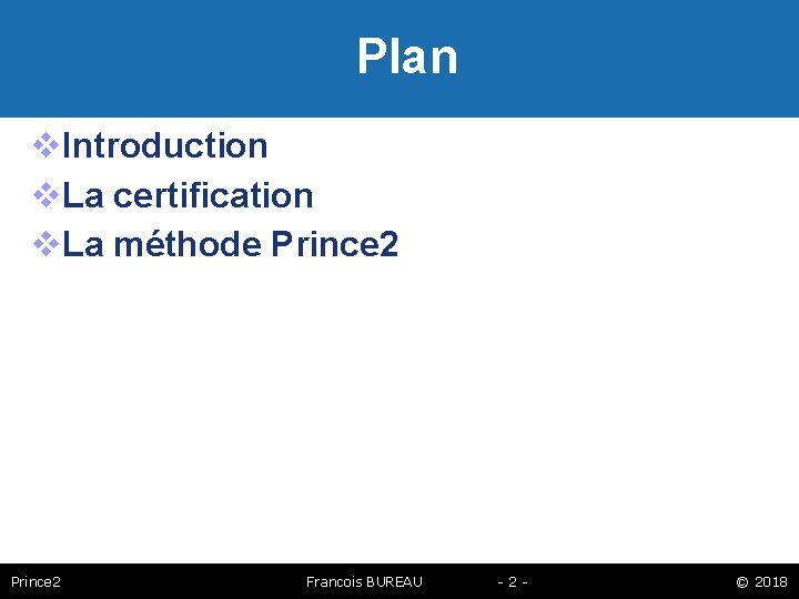 Plan Introduction La certification La méthode Prince 2 Francois BUREAU -2 - © 2018