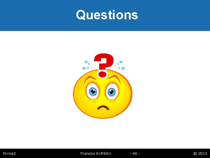 Questions Prince 2 Francois BUREAU - 40 - © 2013 