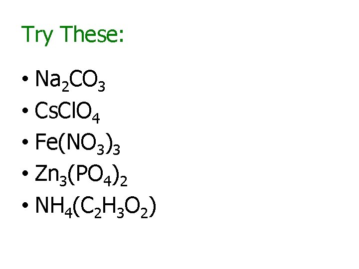 Try These: • Na 2 CO 3 • Cs. Cl. O 4 • Fe(NO