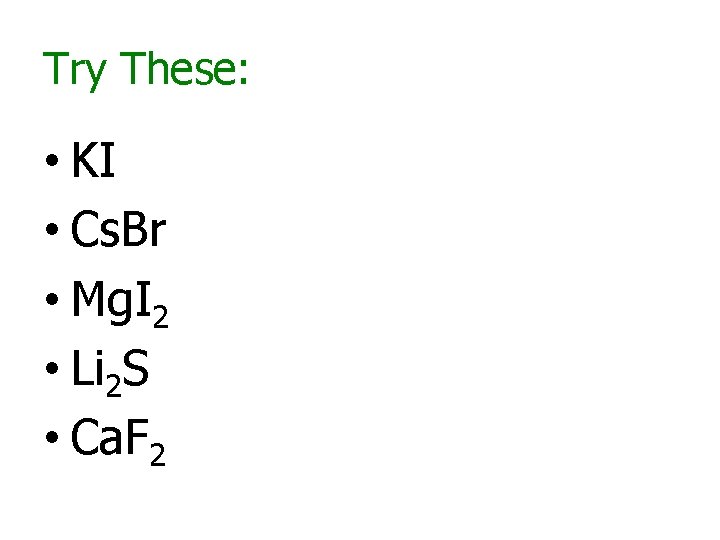 Try These: • KI • Cs. Br • Mg. I 2 • Li 2